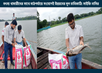 মৎস্য খামারীদের সাথে মাঠপর্যায়ে সংযোগই উন্নয়নের মূল চাবিকাঠি: সাইফি নাসির